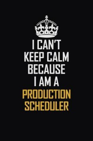 Cover of I Can't Keep Calm Because I Am A Production Scheduler