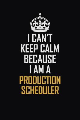 Book cover for I Can't Keep Calm Because I Am A Production Scheduler