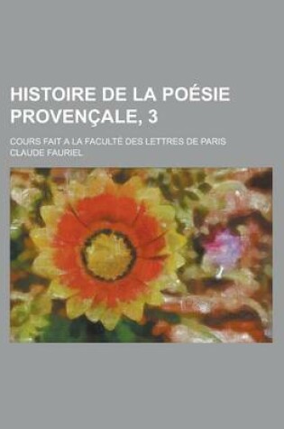 Cover of Histoire de La Poesie Provencale, 3; Cours Fait a la Faculte Des Lettres de Paris