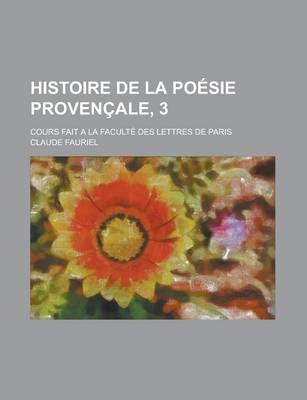 Book cover for Histoire de La Poesie Provencale, 3; Cours Fait a la Faculte Des Lettres de Paris