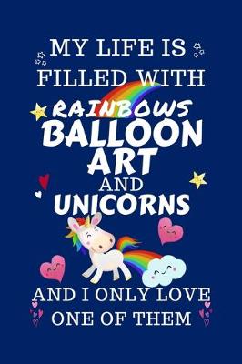 Book cover for My Life Is Filled With Rainbows Balloon Art And Unicorns And I Only Love One Of Them
