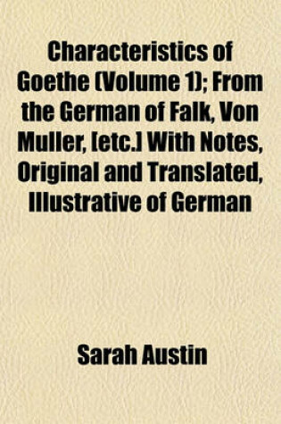 Cover of Characteristics of Goethe (Volume 1); From the German of Falk, Von Muller, [Etc.] with Notes, Original and Translated, Illustrative of German