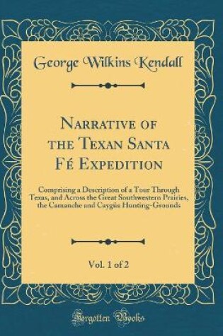 Cover of Narrative of the Texan Santa Fé Expedition, Vol. 1 of 2: Comprising a Description of a Tour Through Texas, and Across the Great Southwestern Prairies, the Camanche and Caygüa Hunting-Grounds (Classic Reprint)