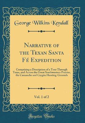 Book cover for Narrative of the Texan Santa Fé Expedition, Vol. 1 of 2: Comprising a Description of a Tour Through Texas, and Across the Great Southwestern Prairies, the Camanche and Caygüa Hunting-Grounds (Classic Reprint)