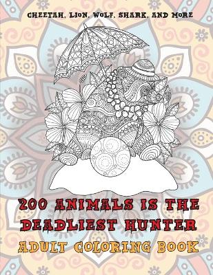 Book cover for 200 Animals is the deadliest hunter - Adult Coloring Book - Cheetah, Lion, Wolf, Shark, and more