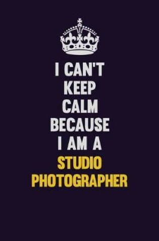 Cover of I Can't Keep Calm Because I Am A Studio Photographer