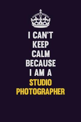 Book cover for I Can't Keep Calm Because I Am A Studio Photographer