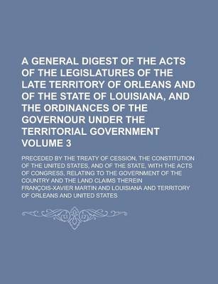 Book cover for A General Digest of the Acts of the Legislatures of the Late Territory of Orleans and of the State of Louisiana, and the Ordinances of the Governour