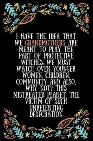 Cover of I have the idea that we grandmothers are meant to play the part of protective witches; we must watch over younger women, children, community and also