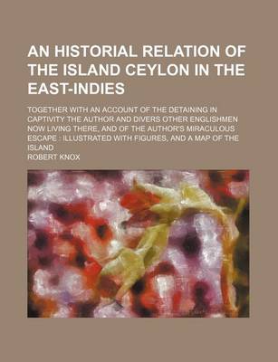 Book cover for An Historial Relation of the Island Ceylon in the East-Indies; Together with an Account of the Detaining in Captivity the Author and Divers Other Englishmen Now Living There, and of the Author's Miraculous Escape Illustrated with Figures, and a Map of Th