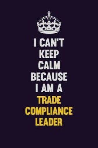 Cover of I Can't Keep Calm Because I Am A Trade Compliance Leader