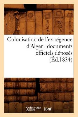 Book cover for Colonisation de l'Ex-Regence d'Alger: Documents Officiels Deposes (Ed.1834)