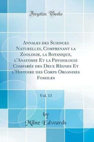 Cover of Annales des Sciences Naturelles, Comprenant la Zoologie, la Botanique, l'Anatomie Et la Physiologie Comparée des Deux Règnes Et l'Histoire des Corps Organises Fossiles, Vol. 13 (Classic Reprint)