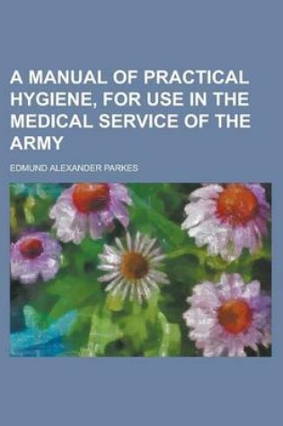 Cover of A Manual of Practical Hygiene, for Use in the Medical Service of the Army