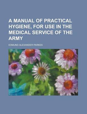 Book cover for A Manual of Practical Hygiene, for Use in the Medical Service of the Army