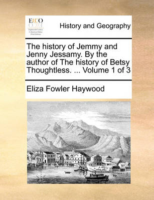 Book cover for The history of Jemmy and Jenny Jessamy. By the author of The history of Betsy Thoughtless. ... Volume 1 of 3