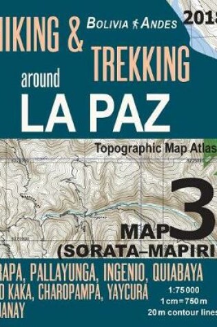 Cover of Hiking & Trekking around La Paz Bolivia Map 3 (Sorata-Mapiri) Arapa, Pallayunga, Ingenio, Quiabaya, Rio Kaka, Charopampa, Yaycura, Guanay Topographic Map Atlas 1