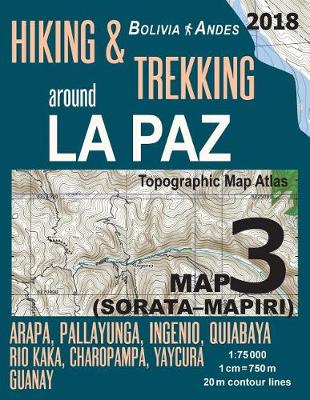 Book cover for Hiking & Trekking around La Paz Bolivia Map 3 (Sorata-Mapiri) Arapa, Pallayunga, Ingenio, Quiabaya, Rio Kaka, Charopampa, Yaycura, Guanay Topographic Map Atlas 1