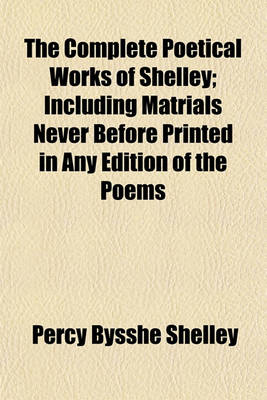 Book cover for The Complete Poetical Works of Shelley; Including Matrials Never Before Printed in Any Edition of the Poems