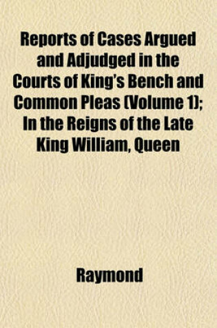 Cover of Reports of Cases Argued and Adjudged in the Courts of King's Bench and Common Pleas (Volume 1); In the Reigns of the Late King William, Queen