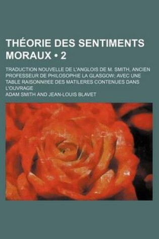 Cover of Theorie Des Sentiments Moraux (2); Traduction Nouvelle de L'Anglois de M. Smith, Ancien Professeur de Philosophie La Glasgow Avec Une Table Raisonn Ee