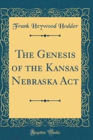 Cover of The Genesis of the Kansas Nebraska ACT (Classic Reprint)