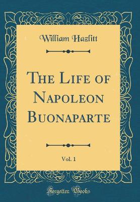 Book cover for The Life of Napoleon Buonaparte, Vol. 1 (Classic Reprint)