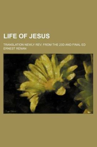 Cover of Life of Jesus; Translation Newly REV. from the 23d and Final Ed