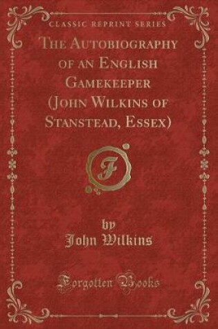 Cover of The Autobiography of an English Gamekeeper (John Wilkins of Stanstead, Essex) (Classic Reprint)