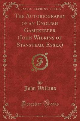 Book cover for The Autobiography of an English Gamekeeper (John Wilkins of Stanstead, Essex) (Classic Reprint)