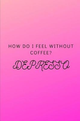 Book cover for How Do I Feel Without Coffee? Depresso