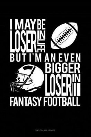 Cover of I May Be a Loser in Life But I'm an Even Bigger Loser in Fantasy Football