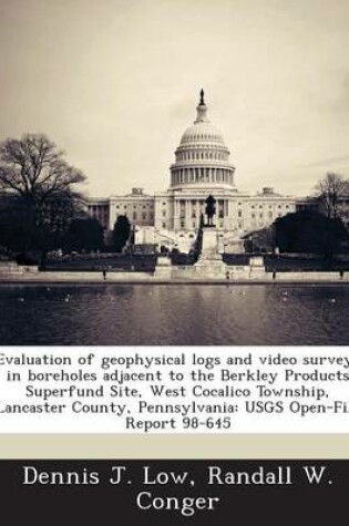 Cover of Evaluation of Geophysical Logs and Video Surveys in Boreholes Adjacent to the Berkley Products Superfund Site, West Cocalico Township, Lancaster County, Pennsylvania