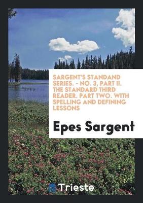 Book cover for Sargent's Standand Series. - No. 3, Part II. the Standard Third Reader. Part Two. with Spelling and Defining Lessons