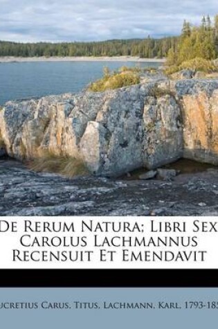 Cover of de Rerum Natura; Libri Sex. Carolus Lachmannus Recensuit Et Emendavit
