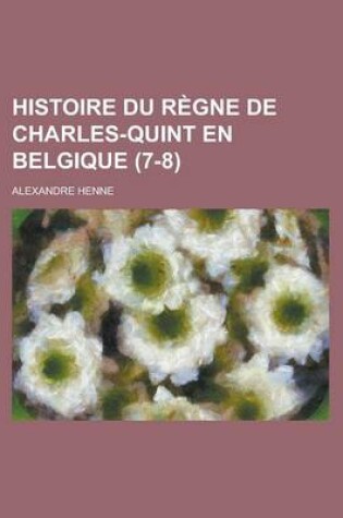 Cover of Histoire Du Regne de Charles-Quint En Belgique (7-8)