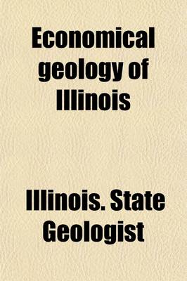 Book cover for Economical Geology of Illinois Volume 2; Reprinted from the Original Reports of the Geological Survey, with Additions and Emendations