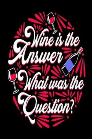 Cover of Wine Is the Answer What Was the Question