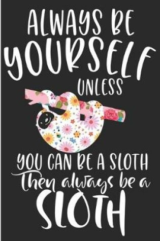 Cover of Always Be Yourself Unless You Can Be A Sloth Then Always Be A Sloth