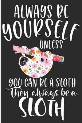 Book cover for Always Be Yourself Unless You Can Be A Sloth Then Always Be A Sloth