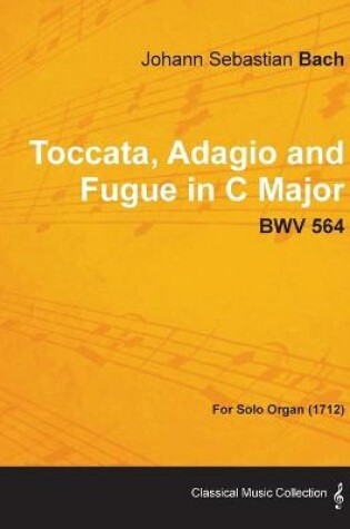 Cover of Toccata, Adagio and Fugue in C Major - BWV 564 - For Solo Organ (1712)
