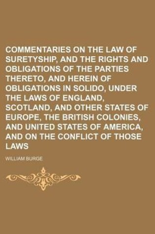 Cover of Commentaries on the Law of Suretyship, and the Rights and Obligations of the Parties Thereto, and Herein of Obligations in Solido, Under the Laws of England, Scotland, and Other States of Europe, the British Colonies, and United States of America, and