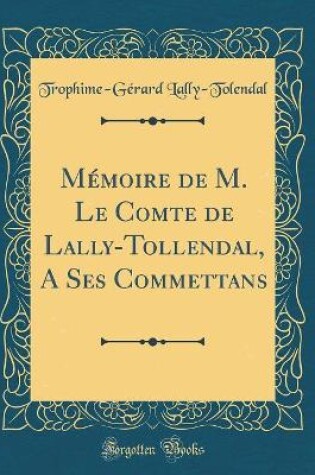 Cover of Memoire de M. Le Comte de Lally-Tollendal, a Ses Commettans (Classic Reprint)