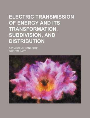 Book cover for Electric Transmission of Energy and Its Transformation, Subdivision, and Distribution; A Practical Handbook