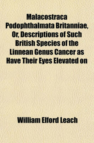 Cover of Malacostraca Podophthalmata Britanniae, Or, Descriptions of Such British Species of the Linnean Genus Cancer as Have Their Eyes Elevated on