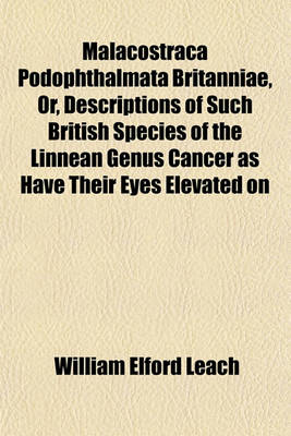 Book cover for Malacostraca Podophthalmata Britanniae, Or, Descriptions of Such British Species of the Linnean Genus Cancer as Have Their Eyes Elevated on