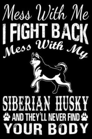 Cover of Mess With Me I Fight Back Mess With My Siberian Husky And They'll Never Find Your Body