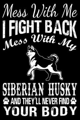 Book cover for Mess With Me I Fight Back Mess With My Siberian Husky And They'll Never Find Your Body