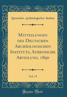 Book cover for Mitteilungen des Deutschen Archäologischen Instituts, Athenische Abteilung, 1890, Vol. 15 (Classic Reprint)