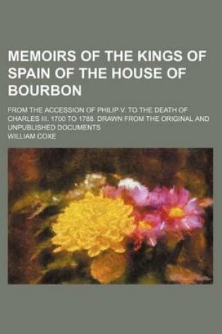 Cover of Memoirs of the Kings of Spain of the House of Bourbon (Volume 5); From the Accession of Philip V. to the Death of Charles III. 1700 to 1788. Drawn from the Original and Unpublished Documents